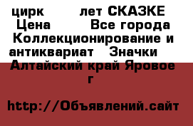 1.2) цирк : 100 лет СКАЗКЕ › Цена ­ 49 - Все города Коллекционирование и антиквариат » Значки   . Алтайский край,Яровое г.